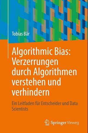 Cover for Tobias Baer · Algorithmic Bias : Verzerrungen Durch Algorithmen Verstehen und Verhindern (Book) (2023)