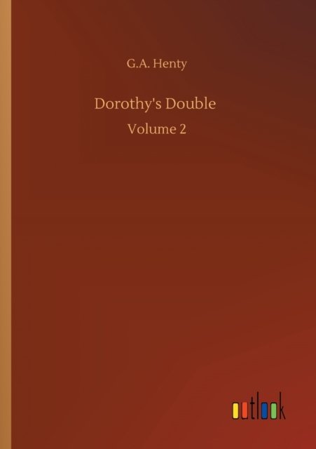 Dorothy's Double: Volume 2 - G A Henty - Books - Outlook Verlag - 9783752328141 - July 20, 2020