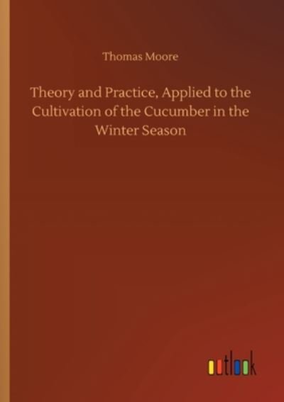 Cover for Moore, Thomas, Bmedsci Bmbs MRCP · Theory and Practice, Applied to the Cultivation of the Cucumber in the Winter Season (Taschenbuch) (2020)