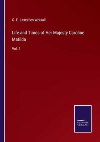 Cover for C F Lascelles Wraxall · Life and Times of Her Majesty Caroline Matilda (Paperback Bog) (2022)