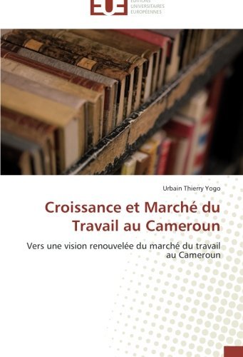 Cover for Urbain Thierry Yogo · Croissance et Marché Du Travail Au Cameroun: Vers Une Vision Renouvelée Du Marché Du Travail Au Cameroun (Taschenbuch) [French edition] (2018)