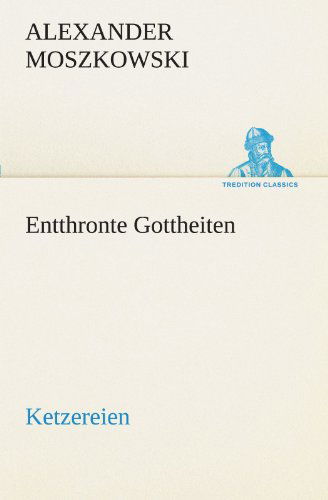 Cover for Alexander Moszkowski · Entthronte Gottheiten: Ketzereien (Tredition Classics) (German Edition) (Paperback Book) [German edition] (2012)