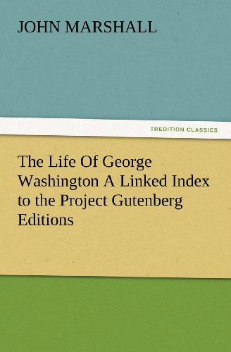 The Life of George Washington a Linked Index to the Project Gutenberg Editions (Tredition Classics) - John Marshall - Books - tredition - 9783847215141 - February 23, 2012