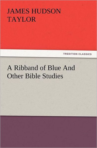 Cover for James Hudson Taylor · A Ribband of Blue and Other Bible Studies (Tredition Classics) (Paperback Book) (2012)