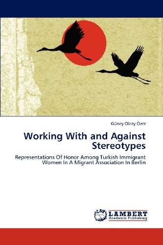 Working with and Against Stereotypes: Representations of Honor Among Turkish Immigrant Women in a Migrant Association in Berlin - Güney Olcay Özer - Kirjat - LAP LAMBERT Academic Publishing - 9783848445141 - sunnuntai 8. huhtikuuta 2012