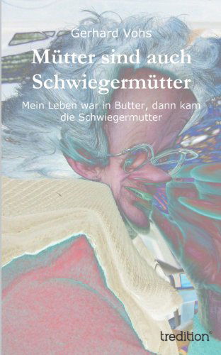Cover for Gerhard Vohs · Mütter Sind Auch Schwiegermütter: Mein Leben War in Butter, Dann Kam Die Schwiegermutter (Paperback Book) [German edition] (2013)