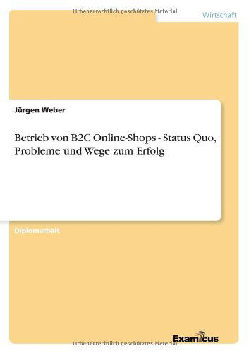 Betrieb Von B2c Online-shops - Status Quo, Probleme Und Wege Zum Erfolg - Jurgen Weber - Books - GRIN Verlag - 9783867466141 - September 17, 2012