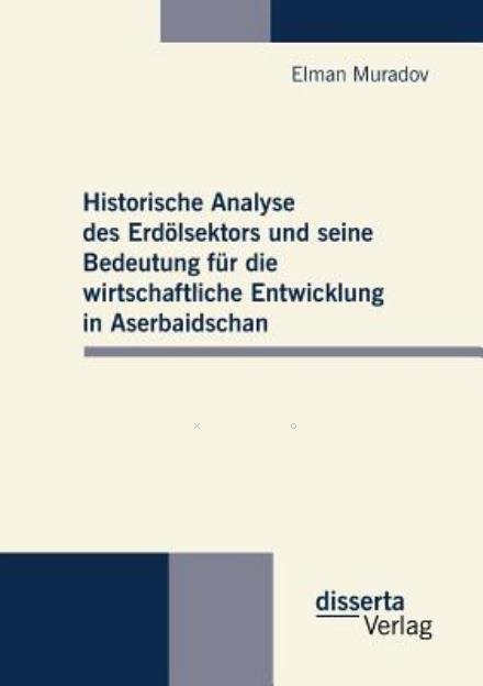 Cover for Elman Muradov · Historische Analyse Des Erdölsektors Und Seine Bedeutung Für Die Wirtschaftliche Entwicklung in Aserbaidschan (Taschenbuch) [German edition] (2012)