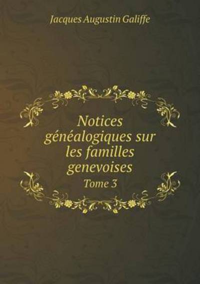 Cover for Jacques Augustin Galiffe · Notices Ge Ne Alogiques Sur Les Familles Genevoises Tome 3 (Paperback Book) (2015)