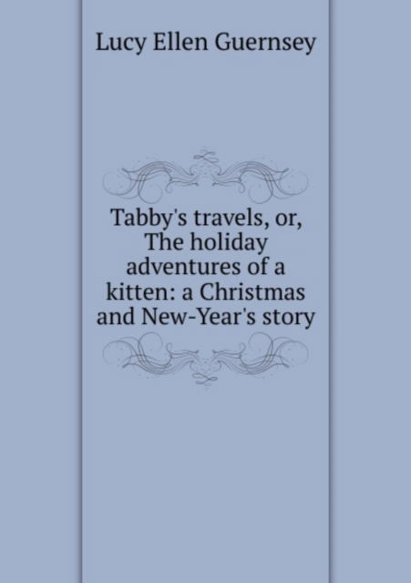 Cover for Lucy Ellen Guernsey · Tabby and her Travels, or, The holiday adventures of a kitten: A Christmas and New-Year's story (Paperback Book) (2011)