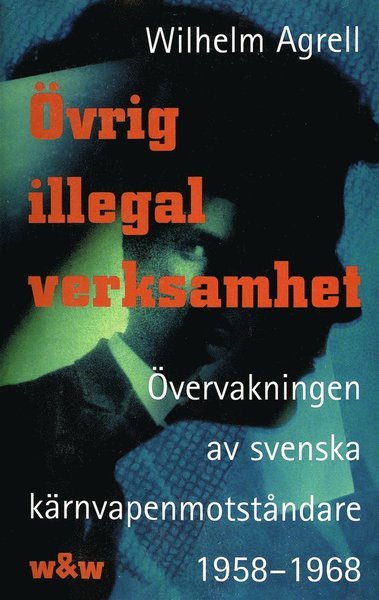 Cover for Wilhelm Agrell · Övrig illegal verksamhet : Övervakningen av de svenska kärnvapenmotståndare 1958-1968 (ePUB) (2015)