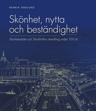 Cover for Henrik Nerlund · Stockholms stads monografiserie: Skönhet, nytta och beständighet : Skönhetsrådet och Stockholms utveckling under 100 år (Bound Book) (2019)