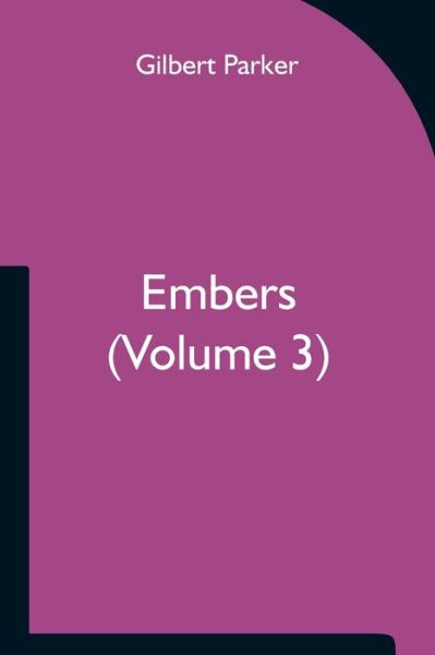 Embers (Volume 3) - Gilbert Parker - Książki - Alpha Edition - 9789354751141 - 18 czerwca 2021