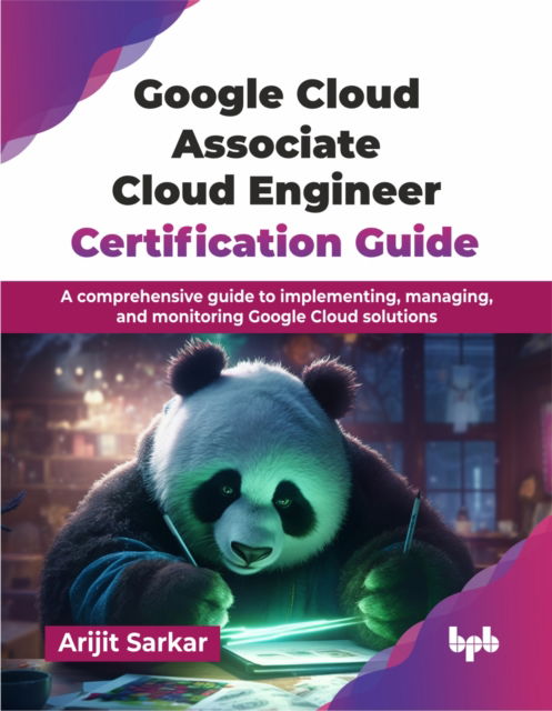 Cover for Arijit Sarkar · Google Cloud Associate Cloud Engineer Certification Guide: A comprehensive guide to implementing, managing, and monitoring Google Cloud solutions (Paperback Book) (2025)