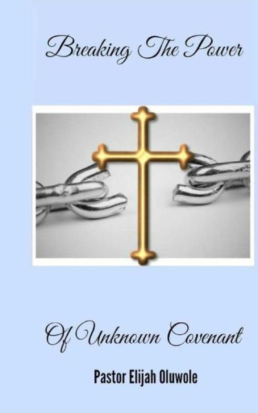 Breaking the Power of Unknown Covenant (True Deliverance) (Volume 2) - Pst Elijah Emmanuel Oluwole - Books - Beeni Global Resources - 9789789429141 - December 15, 2014