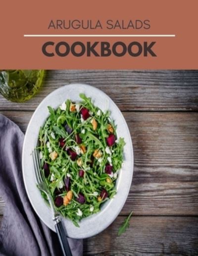 Cover for Hannah McDonald · Arugula Salads Cookbook: The Ultimate Salads Recipes With Healthy Way to Eat the Foods You Love (Paperback Book) (2021)