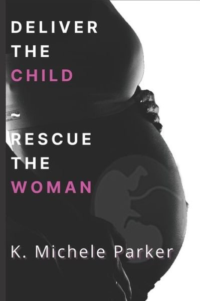 Cover for K Michele Parker · Deliver The Child Rescue The Woman (Paperback Bog) (2021)