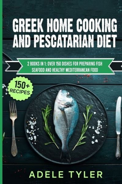 Cover for Tyler Adele Tyler · Greek Home Cooking And Pescatarian Diet: 2 Books In 1: Over 150 Dishes For Preparing Fish Seafood And Healthy Mediterranean Food (Pocketbok) (2021)