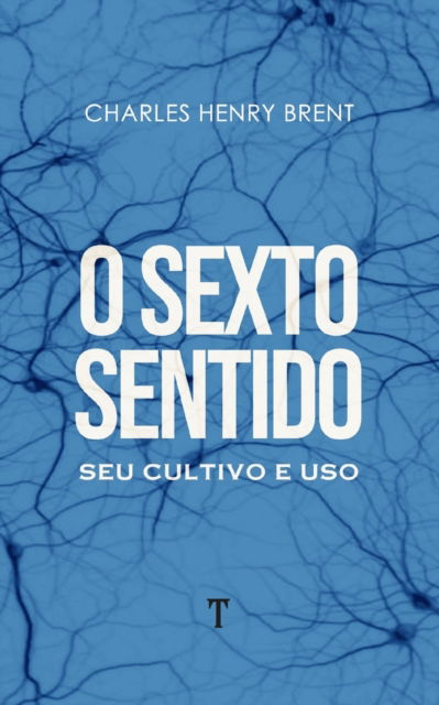 O Sexto Sentido: Seu Cultivo e Uso - Charles Henry Brent - Kirjat - Independently Published - 9798717466141 - perjantai 5. maaliskuuta 2021