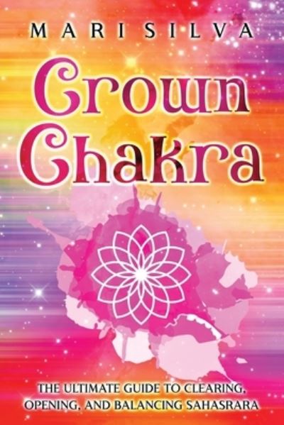 Cover for Mari Silva · Crown Chakra: The Ultimate Guide to Clearing, Opening, and Balancing Sahasrara - The Seven Chakras (Paperback Book) (2022)