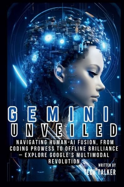 Cover for Tech Talker · Gemini Unveiled: Navigating Human-AI Fusion, from Coding Prowess to Offline Brilliance - Explore Google's Multimodal Revolution - All about Tech (Paperback Bog) (2023)