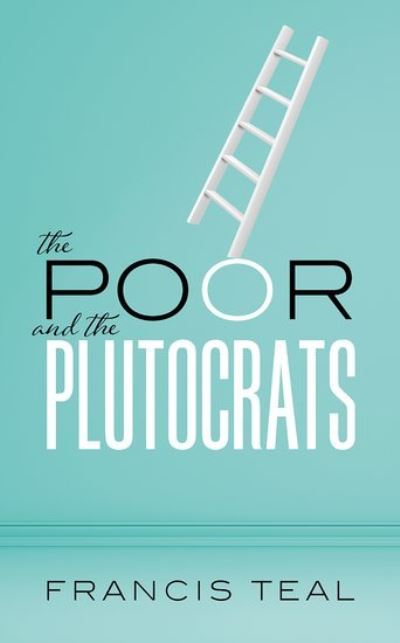 Cover for Teal, Francis (Research Associate, Centre for the Study of African Economies, Research Associate, Centre for the Study of African Economies, University of Oxford) · The Poor and the Plutocrats: From the poorest of the poor to the richest of the rich (Hardcover Book) (2021)