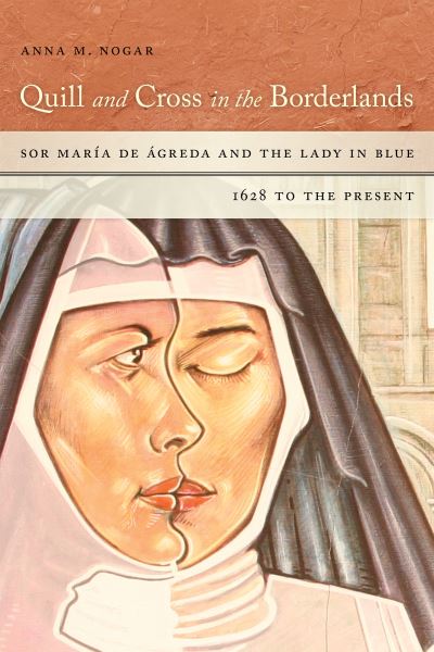 Cover for Anna M. Nogar · Quill and Cross in the Borderlands: Sor Maria de Agreda and the Lady in Blue, 1628 to the Present (Paperback Book) (2025)