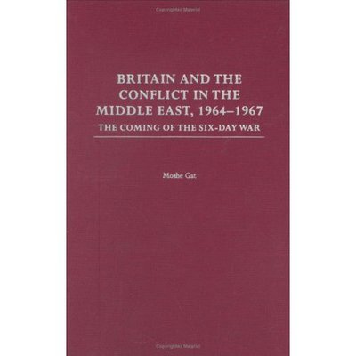 Cover for Moshe Gat · Britain and the Conflict in the Middle East, 1964-1967: The Coming of the Six-Day War (Hardcover Book) (2003)