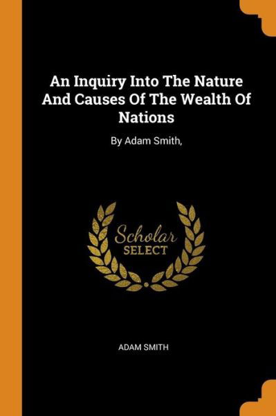 An Inquiry Into the Nature and Causes of the Wealth of Nations - Adam Smith - Books - Franklin Classics - 9780343566142 - October 16, 2018