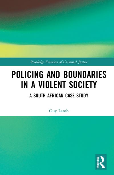 Cover for Lamb, Guy (Stellenbosch University, South Africa) · Policing and Boundaries in a Violent Society: A South African Case Study - Routledge Frontiers of Criminal Justice (Hardcover Book) (2022)