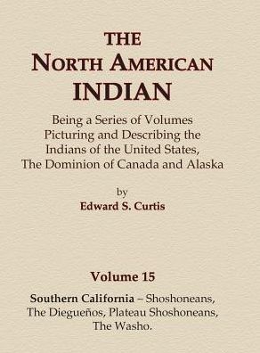 Cover for Edward S Curtis · The North American Indian Volume 15 - Southern California - Shoshoneans, The Dieguenos, Plateau Shoshoneans, The Washo (Hardcover Book) (2015)