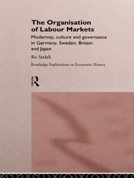 Cover for Bo Strath · The Organization of Labour Markets: Modernity, Culture and Governance in Germany, Sweden, Britain and Japan - Routledge Explorations in Economic History (Inbunden Bok) (1995)