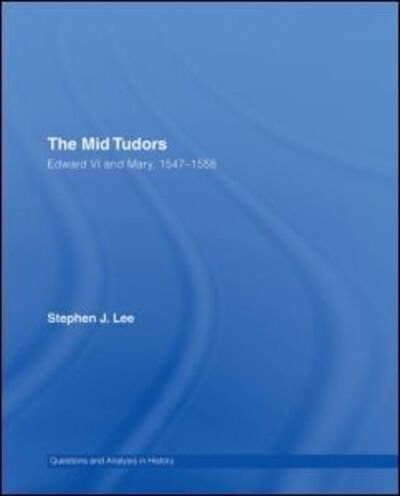Cover for Stephen J. Lee · The Mid Tudors: Edward VI and Mary, 1547–1558 - Questions and Analysis in History (Hardcover Book) (2006)