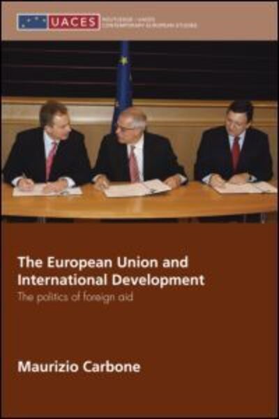 Cover for Carbone, Maurizio (University of Glasgow, UK) · The European Union and International Development: The Politics of Foreign Aid - Routledge / UACES Contemporary European Studies (Hardcover Book) (2007)