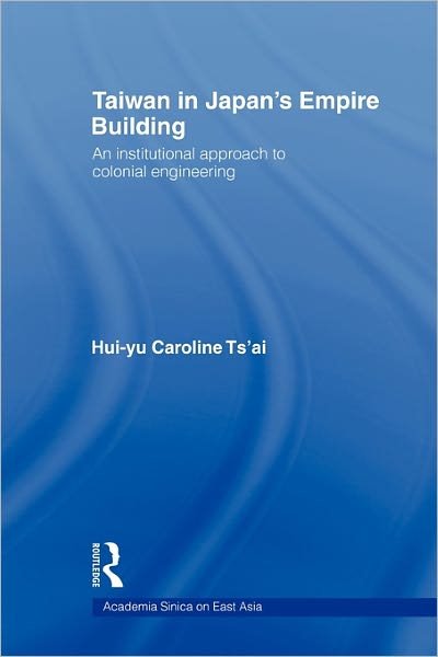 Cover for Hui-yu Caroline Tsai · Taiwan in Japan's Empire-Building: An Institutional Approach to Colonial Engineering - Academia Sinica on East Asia (Pocketbok) (2011)