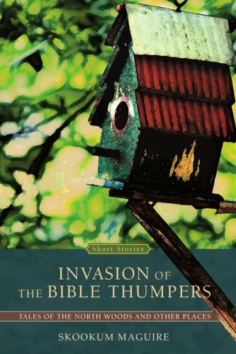 Invasion of the Bible Thumpers: Tales of the North Woods and Other Places - Skookum Maguire - Kirjat - iUniverse, Inc. - 9780595448142 - maanantai 22. lokakuuta 2007