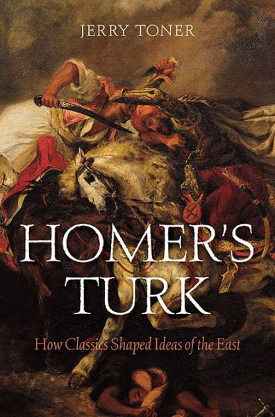 Cover for Jerry Toner · Homer's Turk: How Classics Shaped Ideas of the East (Hardcover Book) (2013)