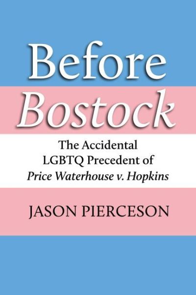 Cover for Jason A. Pierceson · Before Bostock: The Accidental LGBTQ Precedent of Price Waterhouse V. Hopkins (Hardcover Book) (2022)