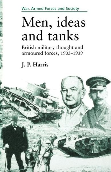 Cover for J. P. Harris · Men, Ideas and Tanks: British Military Thought and Armoured Forces, 1903?39 - War, Armed Forces and Society (Paperback Book) (1996)