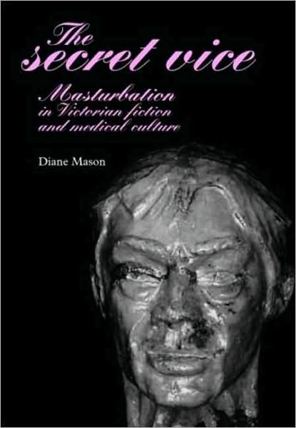Cover for Diane Mason · The Secret Vice: Masturbation in Victorian Fiction and Medical Culture (Hardcover Book) (2008)