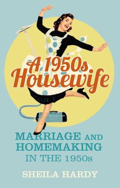 Cover for Sheila Hardy · A 1950s Housewife: Marriage and Homemaking in the 1950s (Paperback Book) (2015)