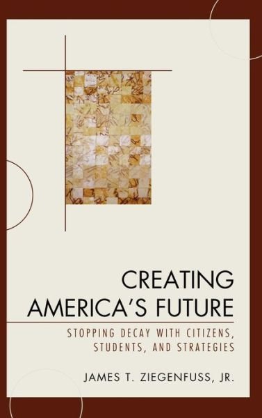 Cover for Ziegenfuss, James T., Jr. · Creating America's Future: Stopping Decay with Citizens, Students, and Strategies (Gebundenes Buch) (2008)