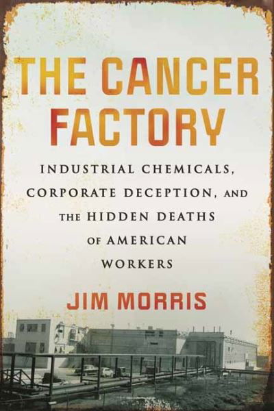 Cover for Jim Morris · Cancer Factory,The: Industrial Chemicals, Corporate Deception, and the Hidden Deaths of American Workers (Gebundenes Buch) (2024)