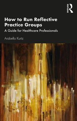 Cover for Arabella Kurtz · How to Run Reflective Practice Groups: A Guide for Healthcare Professionals (Paperback Book) (2019)