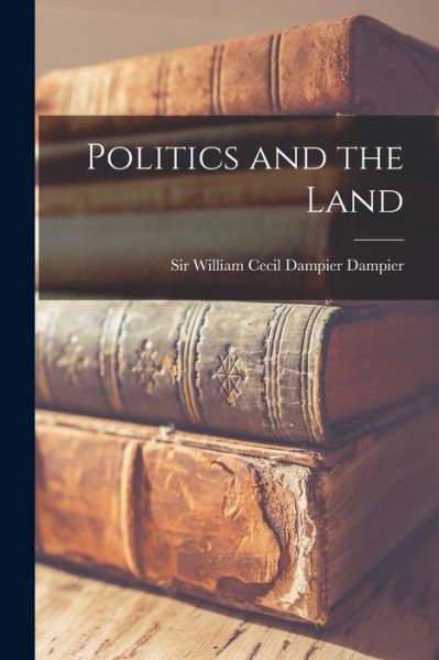 Cover for Sir William Cecil Dampier Dampier · Politics and the Land (Pocketbok) (2021)