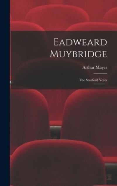 Cover for Arthur 1886-1981 Mayer · Eadweard Muybridge; the Stanford Years (Innbunden bok) (2021)