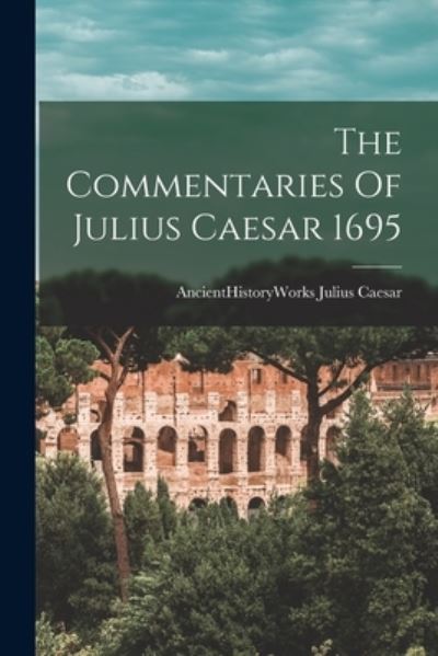 Cover for Ancienthistoryworks Julius Caesar · The Commentaries Of Julius Caesar 1695 (Paperback Book) (2021)