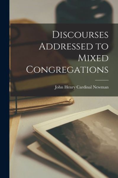 Discourses Addressed to Mixed Congregations - John Henry Cardinal Newman - Books - Creative Media Partners, LLC - 9781015776142 - October 27, 2022