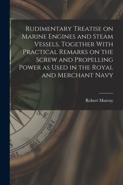 Cover for Robert Murray · Rudimentary Treatise on Marine Engines and Steam Vessels, Together with Practical Remarks on the Screw and Propelling Power As Used in the Royal and Merchant Navy (Book) (2022)