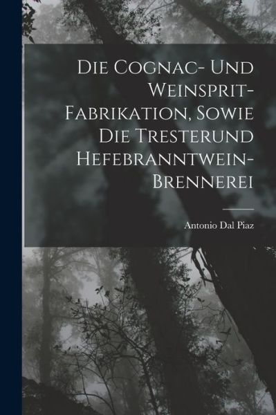 Cover for Antonio Dal Piaz · Die Cognac- und Weinsprit-Fabrikation, Sowie Die Tresterund Hefebranntwein-Brennerei (Book) (2022)